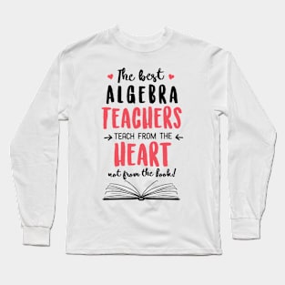 The best Algebra Teachers teach from the Heart Quote Long Sleeve T-Shirt